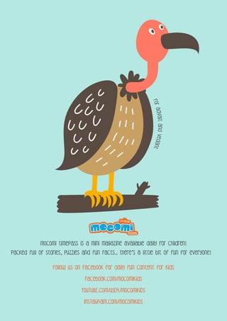 follow us on facebook for daily fun content for kids
facebook.com/mocomikids
YOUTUBE.COM/USER/MOCOMIKIDS
INSTAGRAM.COM/MOCOMIKIDS
Mocomi timepass is a mini magazine available daily for children!
Packed full of stories, puzzles and fun facts.. there’s a little bit of fun for everyone!
ForAdvaItandVedant
 