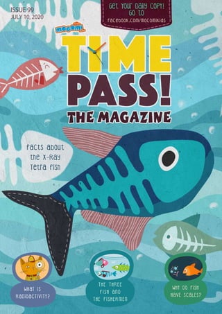 Get Your Daily CopY!
GO tO
facebook.com/mocomikids
ISSUE 99
JULY 10, 2020
Facts about
the X-Ray
Tetra Fish
WHY DO FISH
HAVE SCALES?
WHAT IS
RADIOACTIVITY?
T H E T H R E E
F I S H A N D
T H E F I S H E R M E N
 