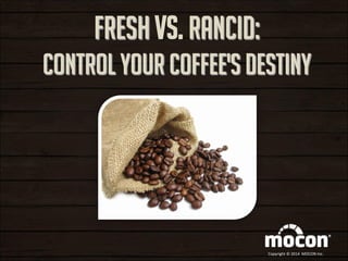 FRESH vs. RANCID: Control Your Coffee's Destiny 
Copyright © 2014 MOCON Inc.  