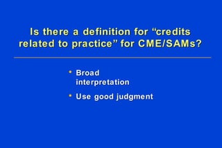 Is there a definition for “credits related to practice” for CME/SAMs? Broad interpretation Use good judgment 