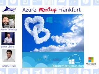 Azure Frankfurt
Damir Dobric
Armin Kalajdzija
Indraneel Pole #azuremeetupfrankfurt
 