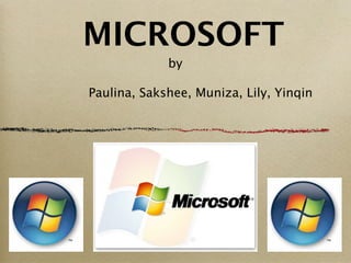 MICROSOFT
             by

Paulina, Sakshee, Muniza, Lily, Yinqin
 