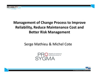 Management of Change Process to Improve
Reliability, Reduce Maintenance Cost and
Better Risk Management
Serge Mathieu & Michel Cote
 