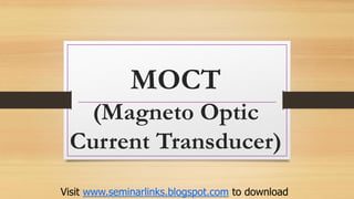 MOCT
(Magneto Optic
Current Transducer)
Visit www.seminarlinks.blogspot.com to download
 