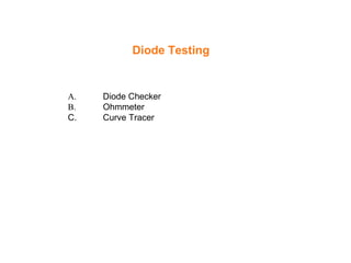 A. Diode Checker
B. Ohmmeter
C. Curve Tracer
Diode Testing
 