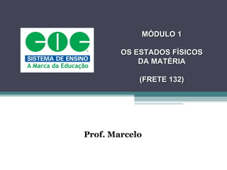 MÓDULO 1

        OS ESTADOS FÍSICOS
            DA MATÉRIA

            (FRETE 132)




Prof. Marcelo
 