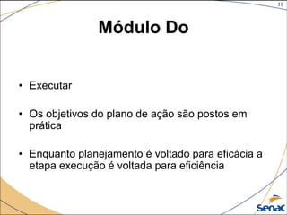 11
©The McGraw-Hill Companies, Inc., 2004
Módulo Do
• Executar
• Os objetivos do plano de ação são postos em
prática
• Enquanto planejamento é voltado para eficácia a
etapa execução é voltada para eficiência
 