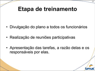13
©The McGraw-Hill Companies, Inc., 2004
Etapa de treinamento
• Divulgação do plano a todos os funcionários
• Realização de reuniões participativas
• Apresentação das tarefas, a razão delas e os
responsáveis por elas.
 