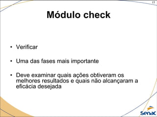 15
©The McGraw-Hill Companies, Inc., 2004
Módulo check
• Verificar
• Uma das fases mais importante
• Deve examinar quais ações obtiveram os
melhores resultados e quais não alcançaram a
eficácia desejada
 