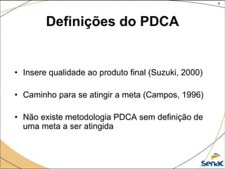 4
©The McGraw-Hill Companies, Inc., 2004
Definições do PDCA
• Insere qualidade ao produto final (Suzuki, 2000)
• Caminho para se atingir a meta (Campos, 1996)
• Não existe metodologia PDCA sem definição de
uma meta a ser atingida
 