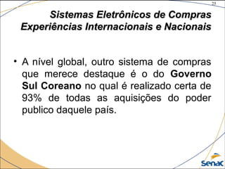 25
©The McGraw-Hill Companies, Inc., 2004
Sistemas Eletrônicos de ComprasSistemas Eletrônicos de Compras
Experiências Internacionais e NacionaisExperiências Internacionais e Nacionais
• A nível global, outro sistema de compras
que merece destaque é o do Governo
Sul Coreano no qual é realizado certa de
93% de todas as aquisições do poder
publico daquele país.
 