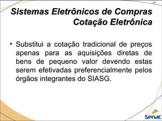 32
©The McGraw-Hill Companies, Inc., 2004
Sistemas Eletrônicos de ComprasSistemas Eletrônicos de Compras
Cotação EletrônicaCotação Eletrônica
• Substitui a cotação tradicional de preços
apenas para as aquisições diretas de
bens de pequeno valor devendo estas
serem efetivadas preferencialmente pelos
órgãos integrantes do SIASG.
 