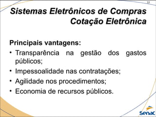 35
©The McGraw-Hill Companies, Inc., 2004
Sistemas Eletrônicos de ComprasSistemas Eletrônicos de Compras
Cotação EletrônicaCotação Eletrônica
Principais vantagens:
• Transparência na gestão dos gastos
públicos;
• Impessoalidade nas contratações;
• Agilidade nos procedimentos;
• Economia de recursos públicos.
 