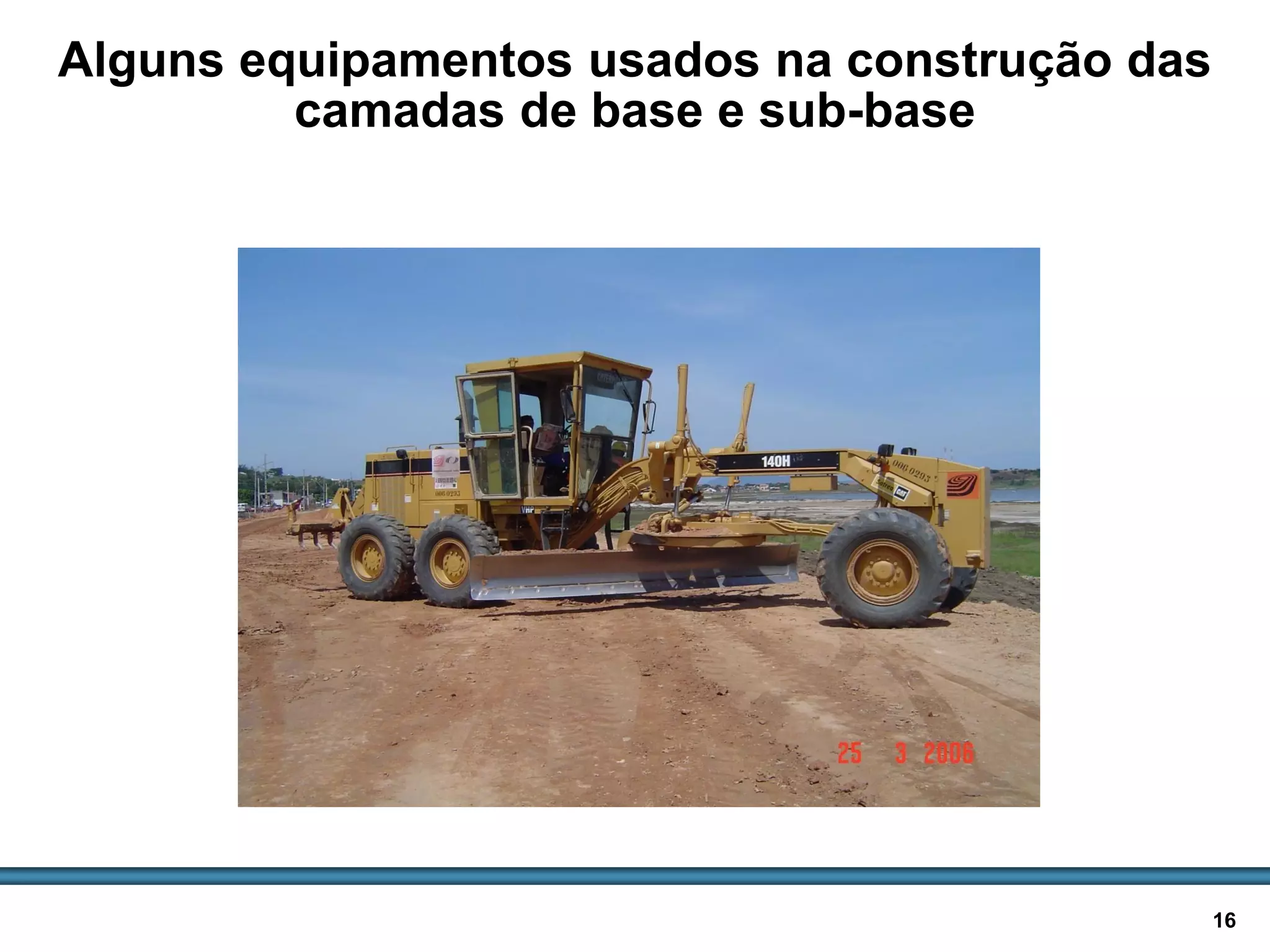 BASES E SUB-BASES / 16
Alguns equipamentos usados na construção das
camadas de base e sub-base
 