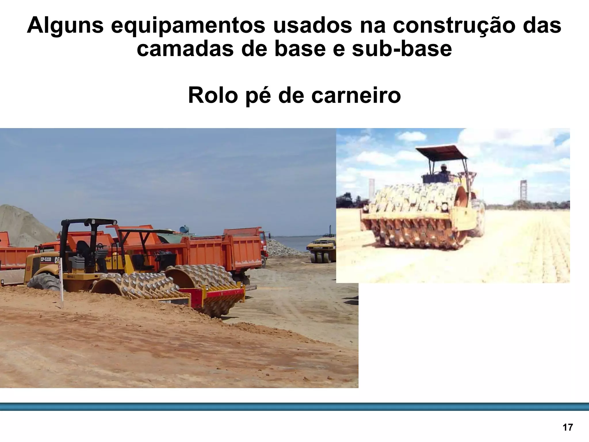 BASES E SUB-BASES / 17
Alguns equipamentos usados na construção das
camadas de base e sub-base
Rolo pé de carneiro
 