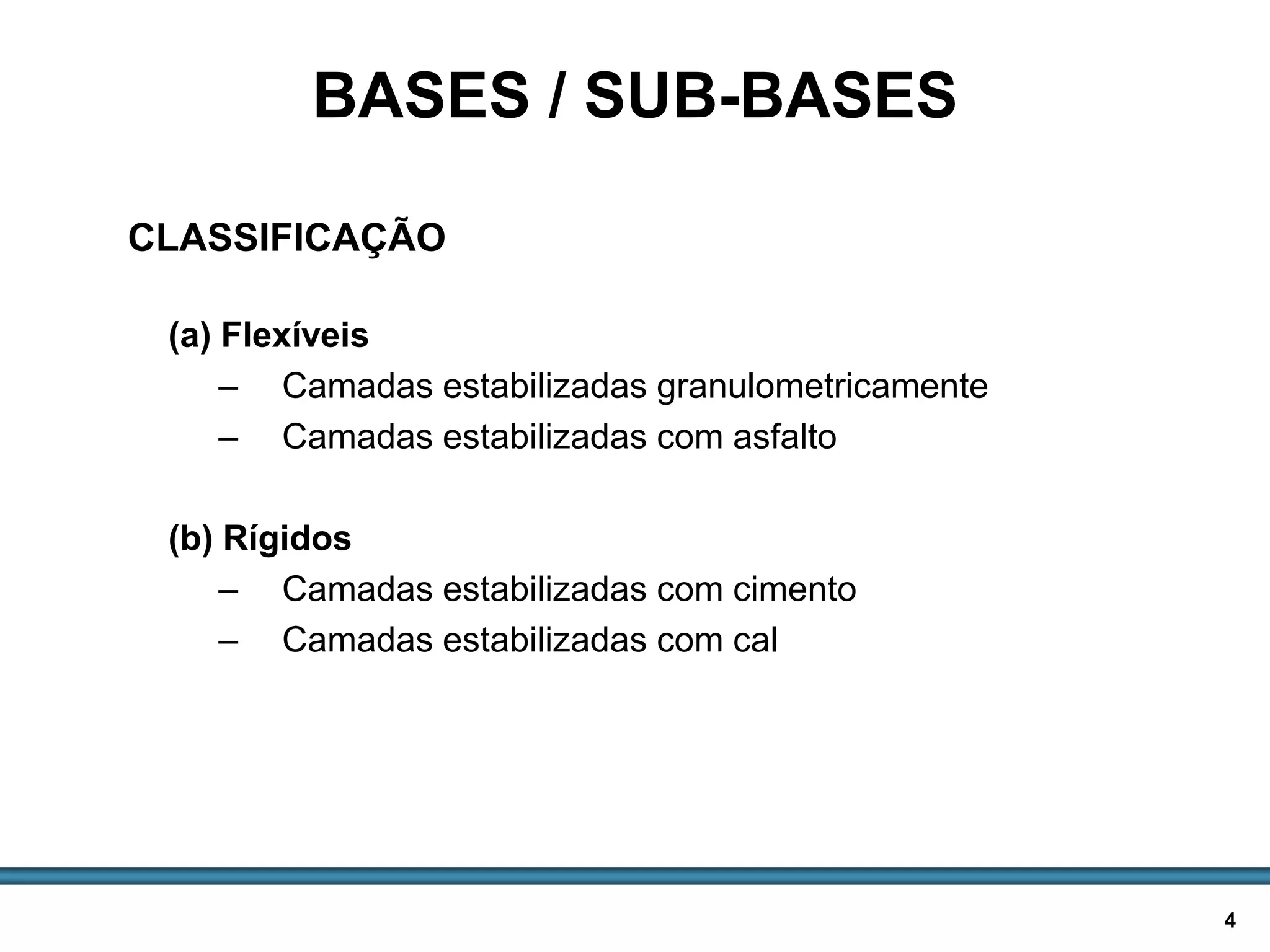 BASES E SUB-BASES / 4
(a) Flexíveis
– Camadas estabilizadas granulometricamente
– Camadas estabilizadas com asfalto
(b) Rígidos
– Camadas estabilizadas com cimento
– Camadas estabilizadas com cal
BASES / SUB-BASES
CLASSIFICAÇÃO
 