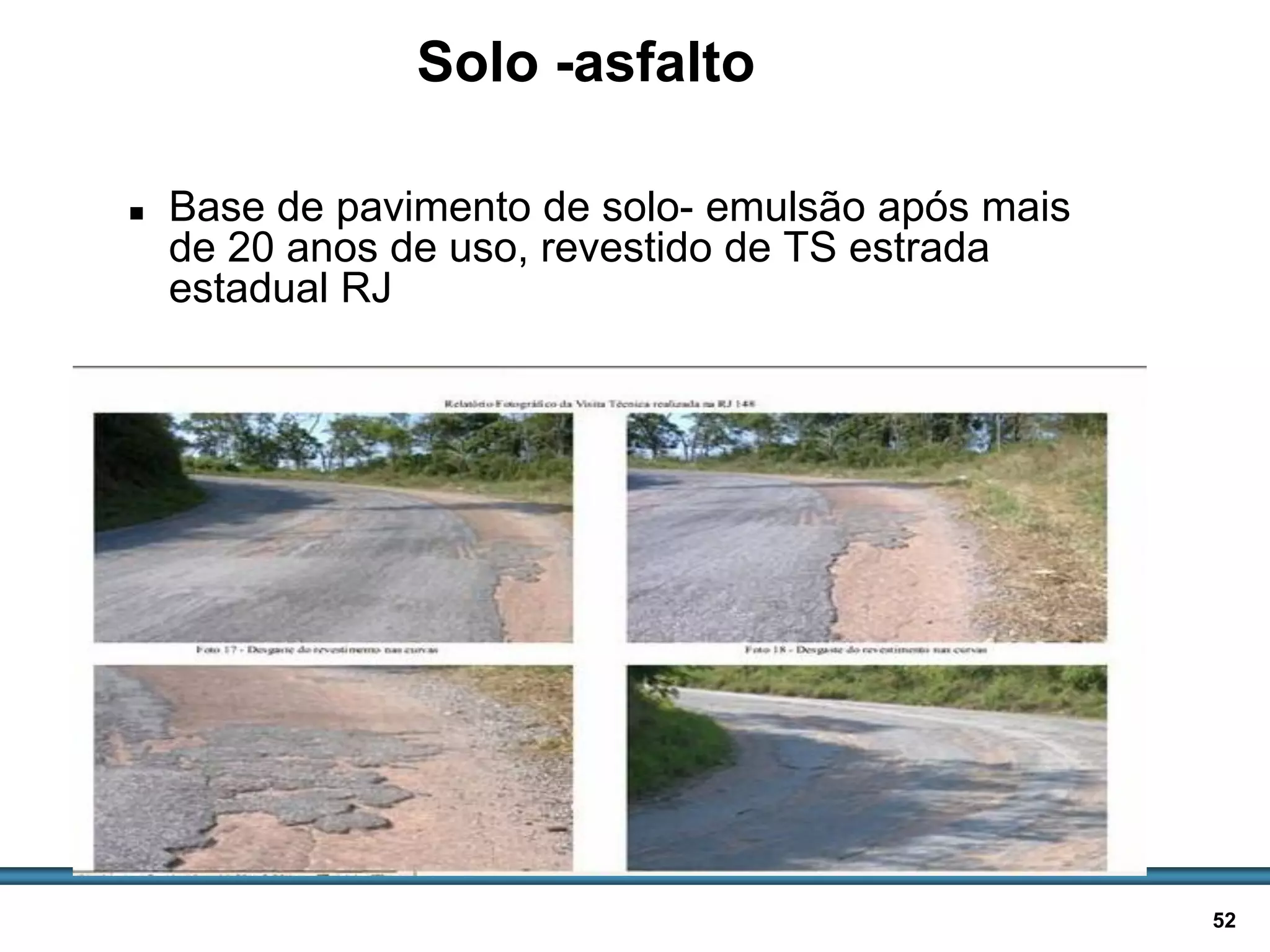 BASES E SUB-BASES / 52
Solo -asfalto
 Base de pavimento de solo- emulsão após mais
de 20 anos de uso, revestido de TS estrada
estadual RJ
 