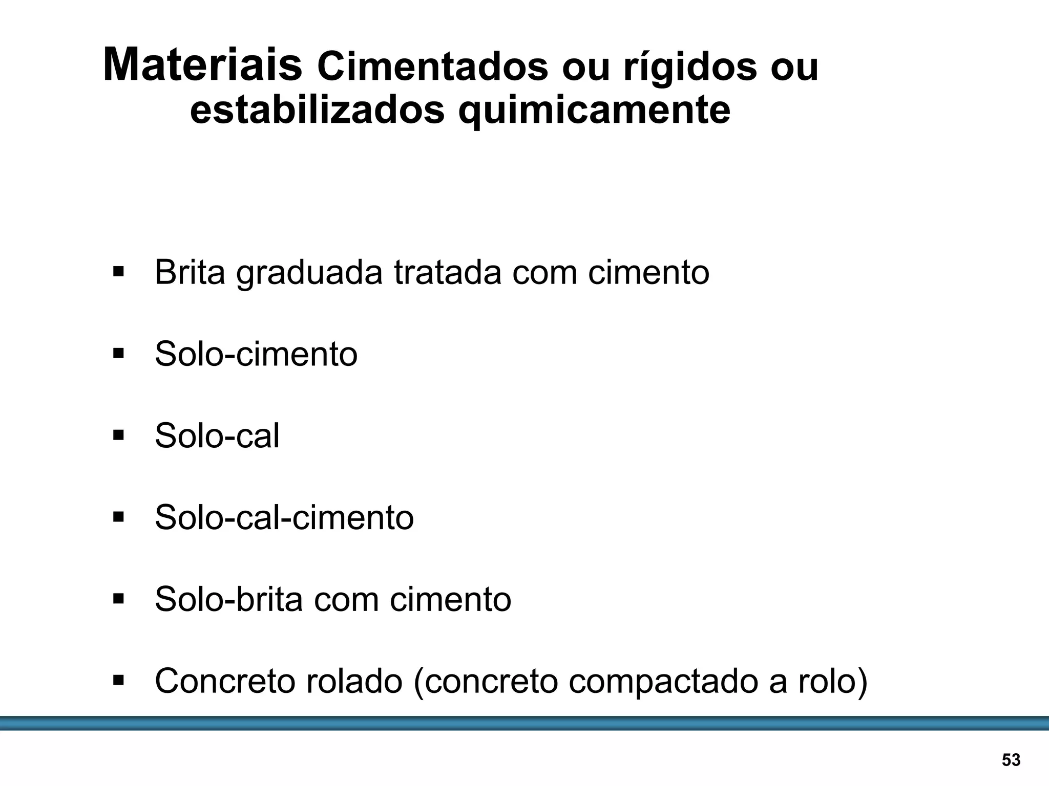 BASES E SUB-BASES / 53
Materiais Cimentados ou rígidos ou
estabilizados quimicamente
 Brita graduada tratada com cimento
 Solo-cimento
 Solo-cal
 Solo-cal-cimento
 Solo-brita com cimento
 Concreto rolado (concreto compactado a rolo)
 