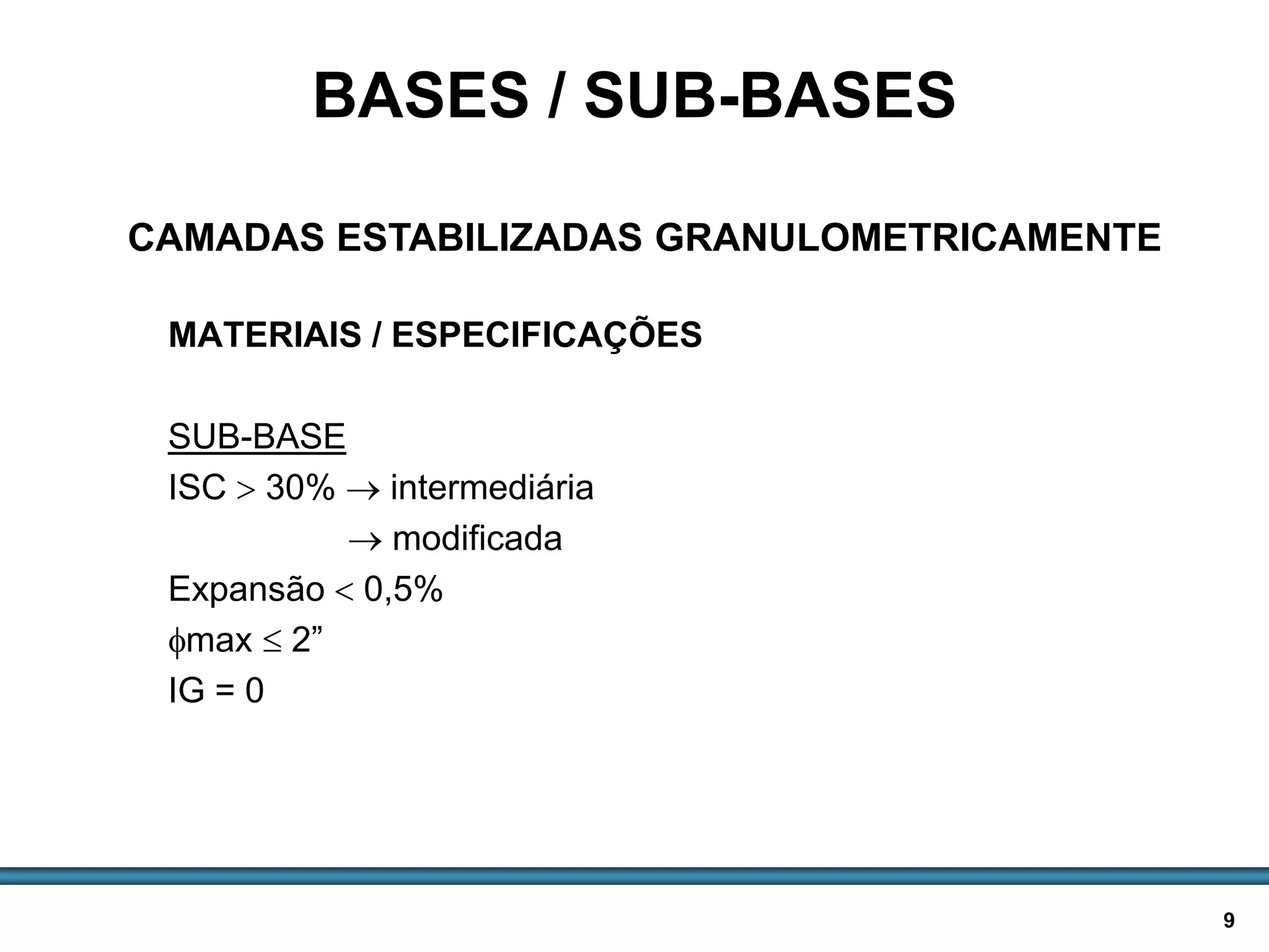 BASES E SUB-BASES / 9
MATERIAIS / ESPECIFICAÇÕES
SUB-BASE
ISC  30%  intermediária
 modificada
Expansão  0,5%
max  2”
IG = 0
BASES / SUB-BASES
CAMADAS ESTABILIZADAS GRANULOMETRICAMENTE
 