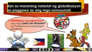 2. Mabibigyan ng pagkakataon
ang mga LOKAL NA PRODUKTO
na makilala sa pandaigidigan
pamilihan;
Ilan sa maraming naidulot ng globalisasyon
sa paggawa ay ang mga sumusunod:
 
