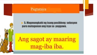 Pagtataya
 5. Magmungkahi ng isang posibleng solusyon
para matugunanang isyu sa paggawa.
Ang sagot ay maaring
mag-iba iba.
 