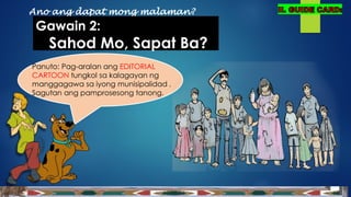 Panuto: Pag-aralan ang EDITORIAL
CARTOON tungkol sa kalagayan ng
manggagawa sa iyong munisipalidad .
Sagutan ang pamprosesong tanong.
Ano ang dapat mong malaman?
Gawain 2:
Sahod Mo, Sapat Ba?
 