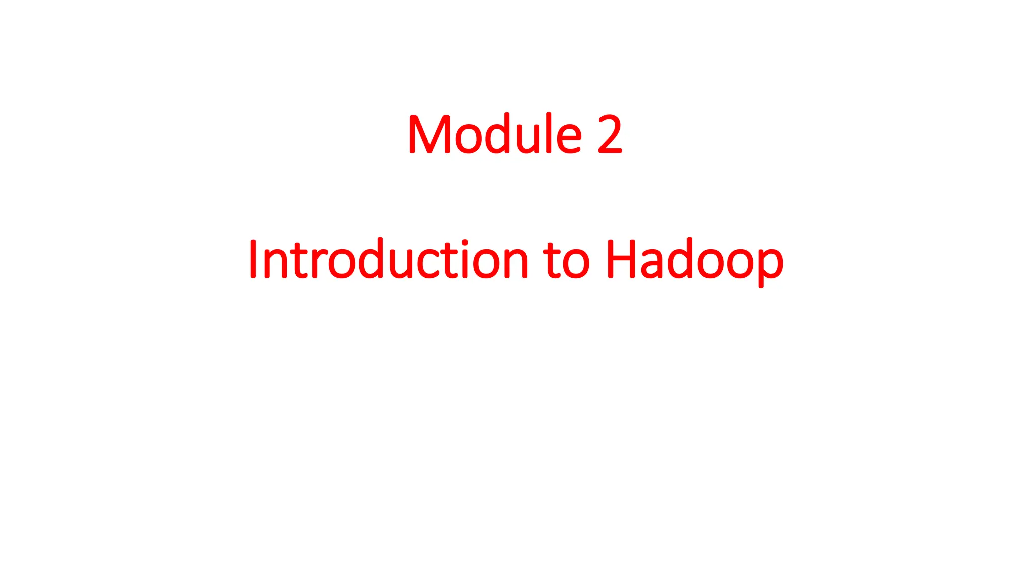 Module 2
Introduction to Hadoop
 