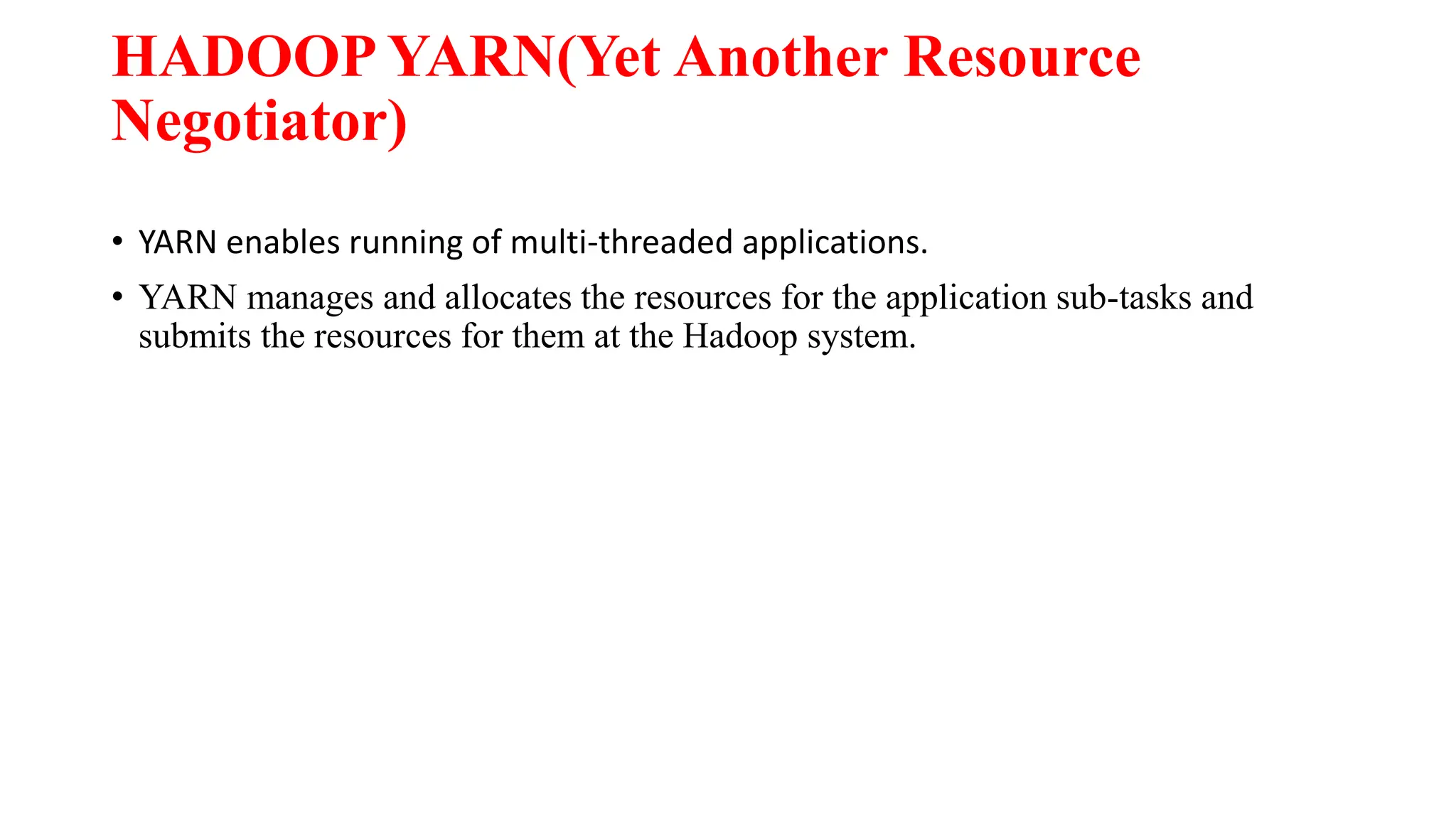 HADOOP YARN(Yet Another Resource
Negotiator)
• YARN enables running of multi-threaded applications.
• YARN manages and allocates the resources for the application sub-tasks and
submits the resources for them at the Hadoop system.
 