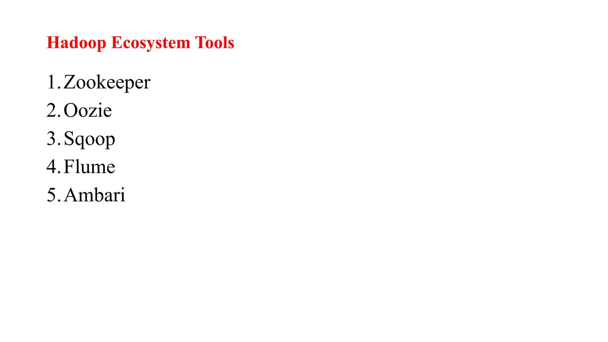 Hadoop Ecosystem Tools
1.Zookeeper
2.Oozie
3.Sqoop
4.Flume
5.Ambari
 