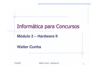 Informática para Concursos
   Módulo 2 – Hardware II

   Walter Cunha



7/6/2007      Walter Cunha - Hardware II   1