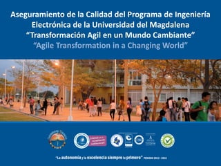Aseguramiento de la Calidad del Programa de Ingeniería
Electrónica de la Universidad del Magdalena
“Transformación Agil en un Mundo Cambiante”
“Agile Transformation in a Changing World”
 