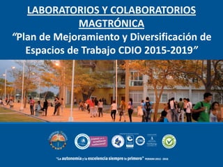 LABORATORIOS Y COLABORATORIOS
MAGTRÓNICA
“Plan de Mejoramiento y Diversificación de
Espacios de Trabajo CDIO 2015-2019”
 