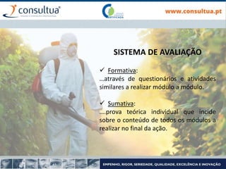 SISTEMA DE AVALIAÇÃO
 Formativa:
…através de questionários e atividades
similares a realizar módulo a módulo.
 Sumativa:
….prova teórica individual que incide
sobre o conteúdo de todos os módulos a
realizar no final da ação.
 