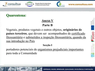 Anexo V
Parte B
Vegetais, produtos vegetais e outros objetos, originários de
países terceiros, que devem ser acompanhados de certificado
fitossanitário e submetidos a inspeção fitossanitária, quando da
sua introdução no País
Secção I
portadores potenciais de organismos prejudiciais importantes
para toda a Comunidade
Quarentena:
 