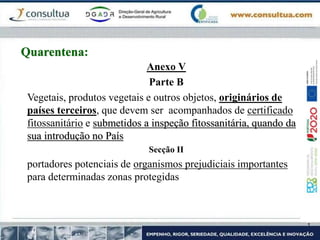 Anexo V
Parte B
Vegetais, produtos vegetais e outros objetos, originários de
países terceiros, que devem ser acompanhados de certificado
fitossanitário e submetidos a inspeção fitossanitária, quando da
sua introdução no País
Secção II
portadores potenciais de organismos prejudiciais importantes
para determinadas zonas protegidas
Quarentena:
 