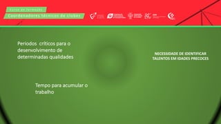 C u r s o d e f o r m a ç ã o
Coordenadores técnicos de clubes
Periodos críticos para o
desenvolvimento de
determinadas qualidades
Tempo para acumular o
trabalho
NECESSIDADE DE IDENTIFICAR
TALENTOS EM IDADES PRECOCES
 