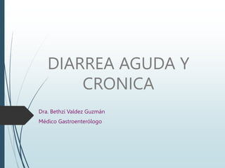 DIARREA AGUDA Y
CRONICA
Dra. Bethzi Valdez Guzmán
Médico Gastroenterólogo
 