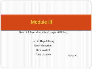 Data Link layer does this all responsibilities,
Hop to Hop delivery
Error detection
Flow control
Noisy channels
Module III
Pg no: 267
 