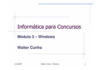 Informática para Concursos
   Módulo 3 – Windows

   Walter Cunha



21/9/2007     Walter Cunha - Windows   1