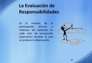Es la revisión de la participación directa o indirecta del auditado en cada ciclo de transacción (operación) durante la cual se produce la observación. La Evaluación de  Responsabilidades 