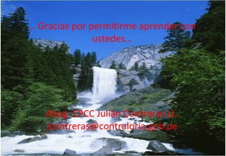 …  Gracias por permitirme aprender con ustedes… Abog. CPCC Julián Contreras LL. [email_address] 