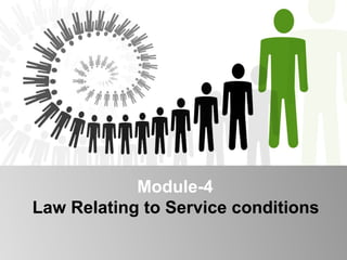Module-4 
Law Relating to Service conditions 
 