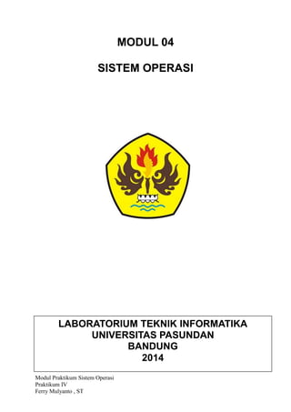 Modul Praktikum Sistem Operasi
Praktikum IV
Ferry Mulyanto , ST
MODUL 04
SISTEM OPERASI
LABORATORIUM TEKNIK INFORMATIKA
UNIVERSITAS PASUNDAN
BANDUNG
2014
 
