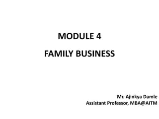 MODULE 4
FAMILY BUSINESS
Mr. Ajinkya Damle
Assistant Professor, MBA@AITM
 
