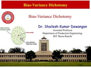 Dr. Shailesh Kumar Dewangan
Assistant Professor
Department of Production Engineering,
BIT Mesra Ranchi
Bias-Variance Dichotomy
Bias-Variance Dichotomy
 