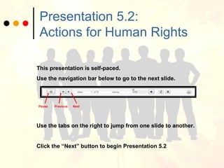 Presentation 5.2:  Actions for Human Rights This presentation is self-paced. Use the navigation bar below to go to the next slide. Pause  Previous  Next  Use the tabs on the right to jump from one slide to another. Click the “Next” button to begin Presentation 5.2 