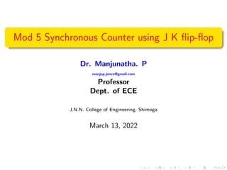 Mod 5 Synchronous Counter using J K flip-flop
Dr. Manjunatha. P
manjup.jnnce@gmail.com
Professor
Dept. of ECE
J.N.N. College of Engineering, Shimoga
March 13, 2022
 