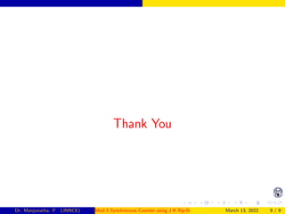 Thank You
Dr. Manjunatha. P (JNNCE) Mod 5 Synchronous Counter using J K flip-flop March 13, 2022 9 / 9
 