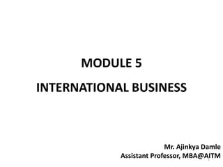 MODULE 5
INTERNATIONAL BUSINESS
1
Mr. Ajinkya Damle
Assistant Professor, MBA@AITM
 