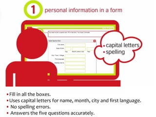 •Fill in all the boxes.
•Uses capital letters for name, month, city and first language.
• No spelling errors.
• Answers the five questions accurately.
 